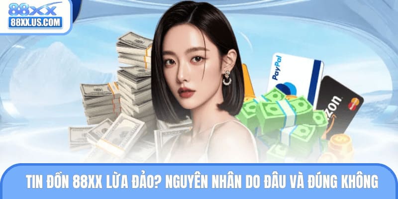 Tin Đồn 88XX Lừa Đảo? Nguyên Nhân Do Đâu Và Đúng Không