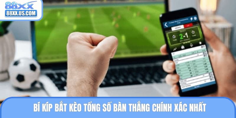Bí kíp bắt kèo tổng số bàn thắng chính xác nhất