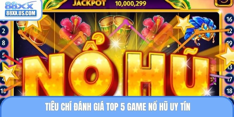 Các tiêu chí để nhận định top 5 game nổ hũ hấp dẫn