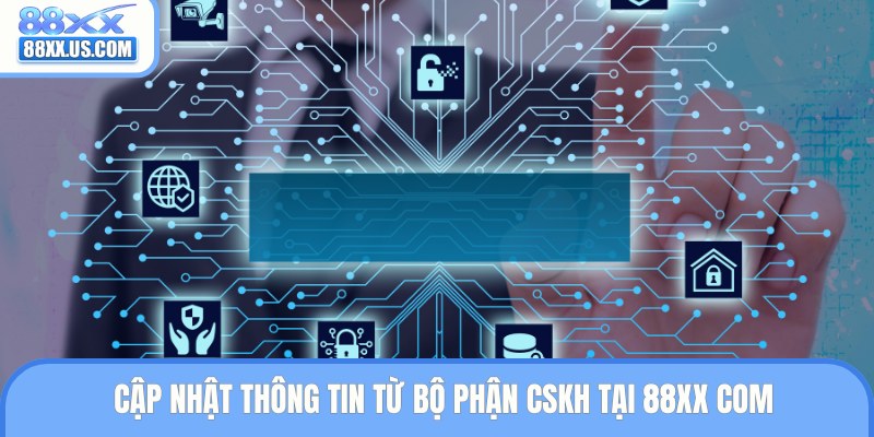 Cập nhật thông tin từ bộ phận CSKH tại 88XX com