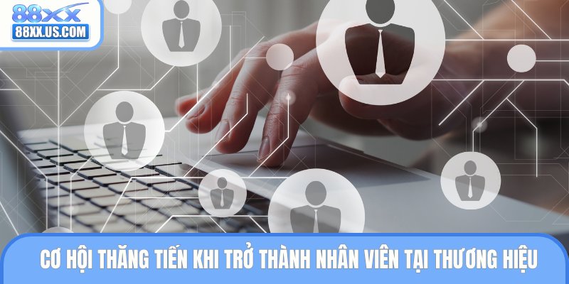 Cơ hội thăng tiến khi trở thành nhân viên tại thương hiệu