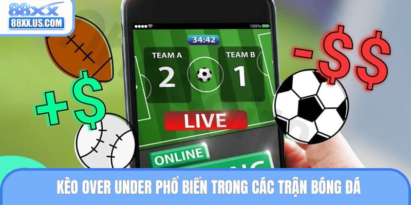 Kèo over under phổ biến trong các trận bóng đá