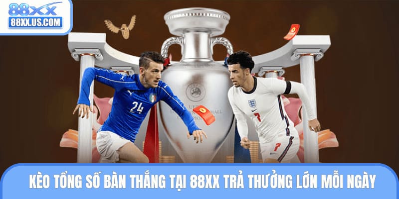 Kèo Tổng Số Bàn Thắng Tại 88XX Trả Thưởng Lớn Mỗi Ngày