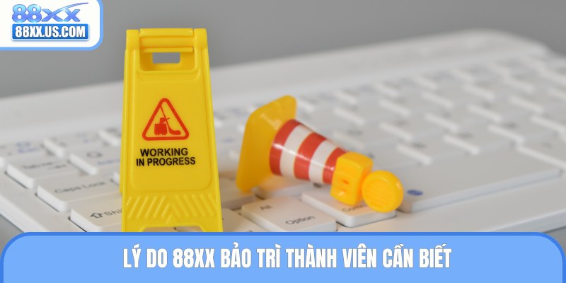 Lý do 88XX bảo trì thành viên cần biết