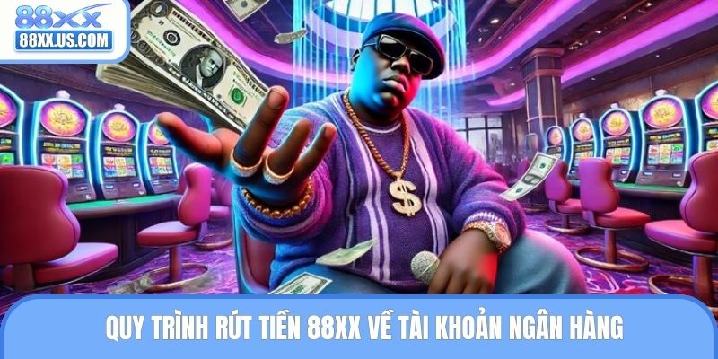 Quy trình rút tiền 88XX về tài khoản ngân hàng