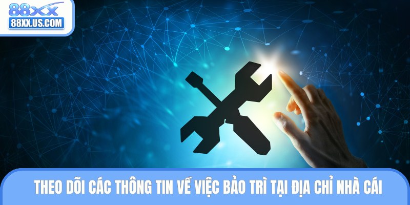 Theo dõi các thông tin về việc bảo trì tại địa chỉ nhà cái